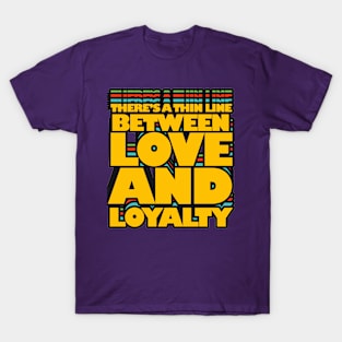 THERE'S A THIN LINE BETWEEN LOVE AND LOYALTY T-Shirt